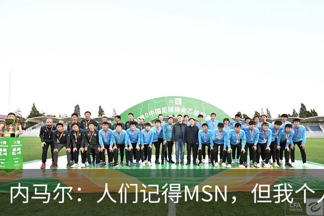 内马尔:人们记得MSN,但我个人巅峰在巴黎