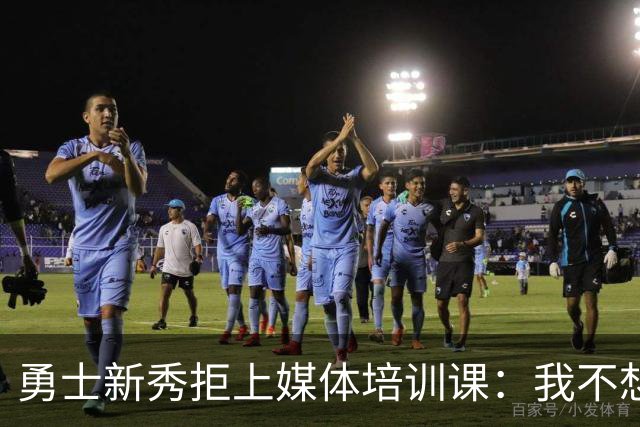 勇士新秀拒上媒体培训课:我不想对着镜头演戏