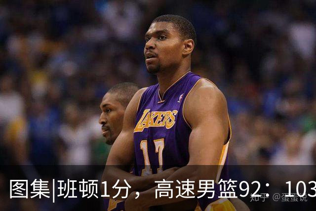 图集|班顿1分,高速男篮92:103不敌北京首钢,连胜被终结