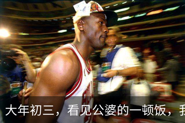 大年初三，看见公婆的一顿饭，我和俩妯娌哭着有了一个约定