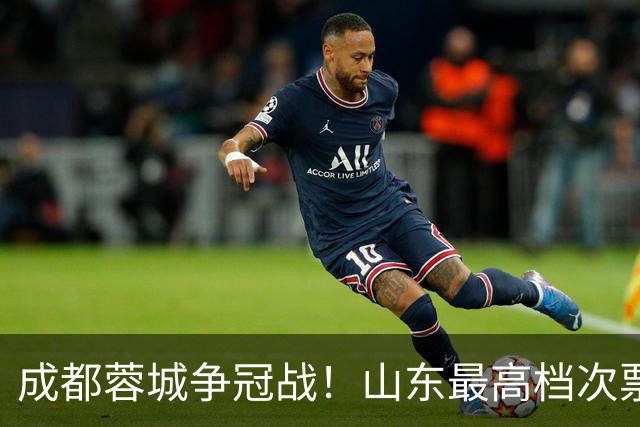 成都蓉城争冠战!山东最高档次票价涨到1200 泰山要全力以赴 约师怎么迎战?