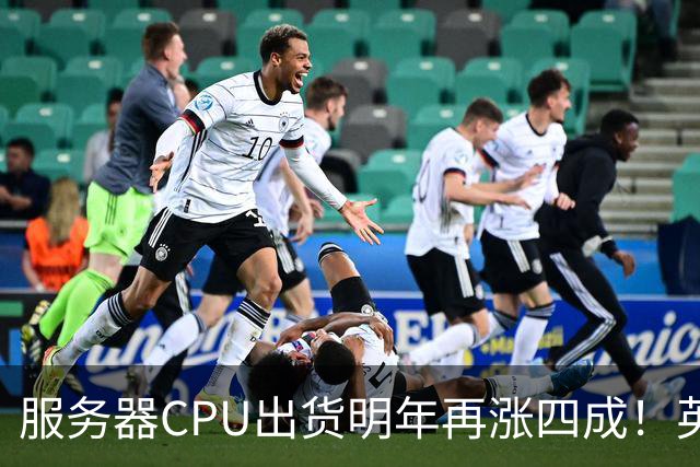 服务器CPU出货明年再涨四成!英特尔新品却还在延后