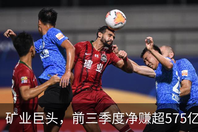 矿业巨头,前三季度净赚超575亿元!
